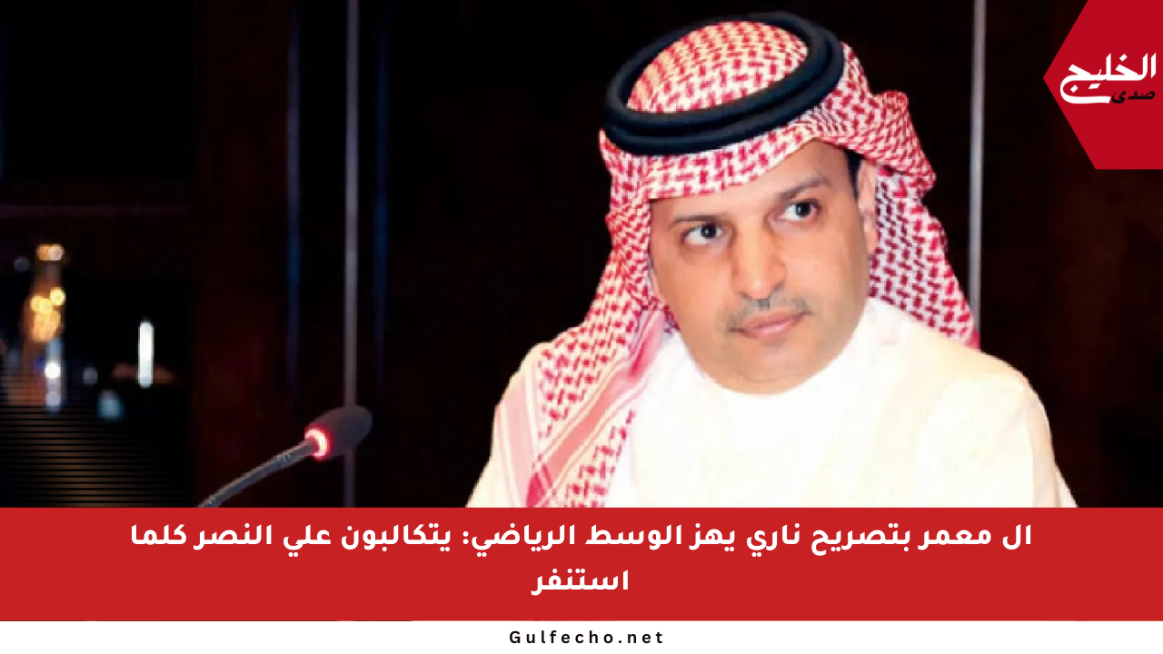 آل معمر بتصريح ناري يهز الوسط الرياضي: يتكالبون على النصر كلما استنفر